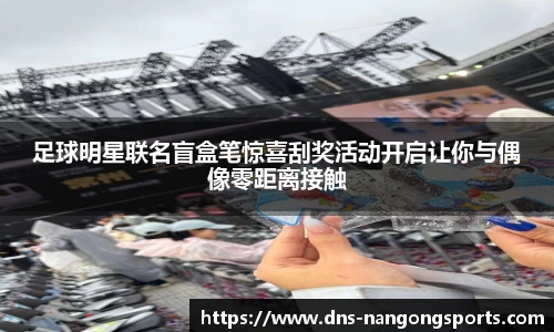 足球明星联名盲盒笔惊喜刮奖活动开启让你与偶像零距离接触