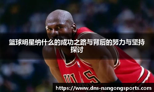 篮球明星纳什么的成功之路与背后的努力与坚持探讨